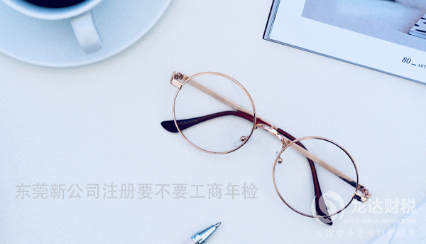 東莞新公司注冊工商年檢流程和注意事項?
